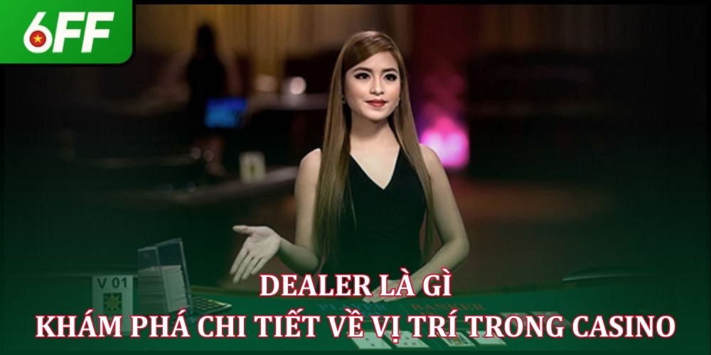 Dealer Là Gì - Khám Phá Chi Tiết Về Vị Trí Trong Casino
