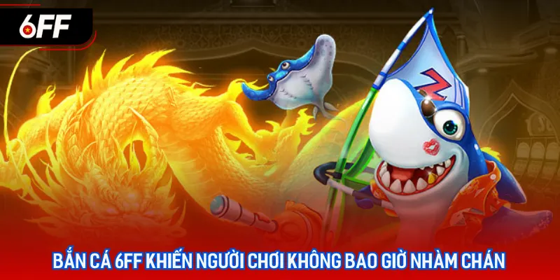 Bắn Cá 6FF - Trải Nghiệm Không Gian Đại Dương Chân Thực