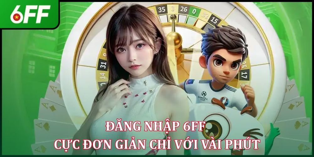 Đăng Nhập 6FF - Đơn Giản, Nhanh Chóng Chỉ Với 3 Bước