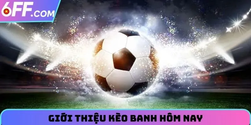 Kèo Banh Hôm Nay - Update Nhanh Và Chính Xác Nhất Tại 6FF