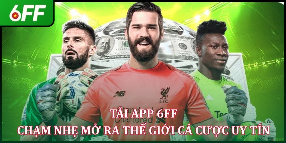 Tải App 6FF - Chạm Nhẹ Mở Ra Thế Giới Cá Cược Uy Tín 2026